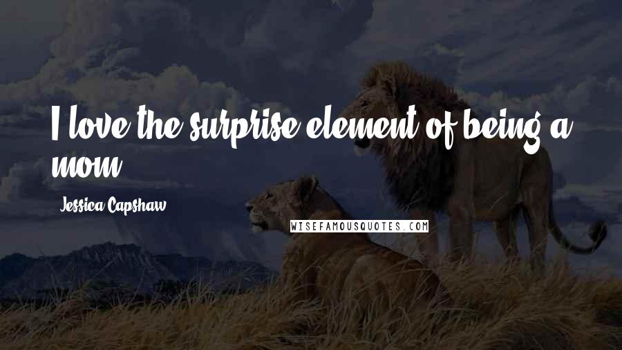 Jessica Capshaw Quotes: I love the surprise element of being a mom.