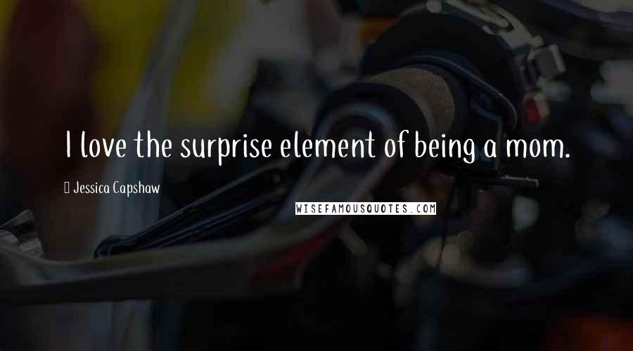Jessica Capshaw Quotes: I love the surprise element of being a mom.