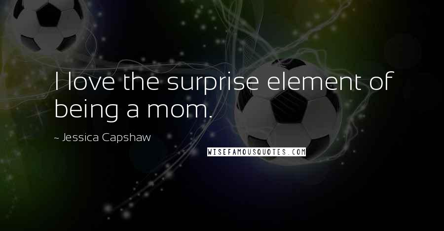 Jessica Capshaw Quotes: I love the surprise element of being a mom.