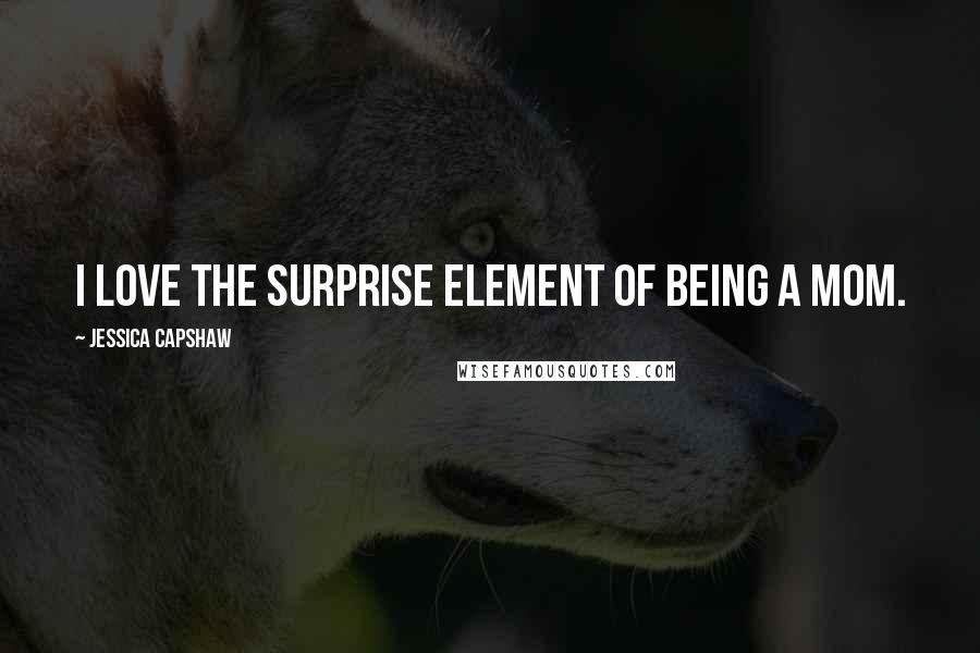 Jessica Capshaw Quotes: I love the surprise element of being a mom.
