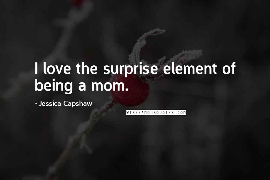 Jessica Capshaw Quotes: I love the surprise element of being a mom.