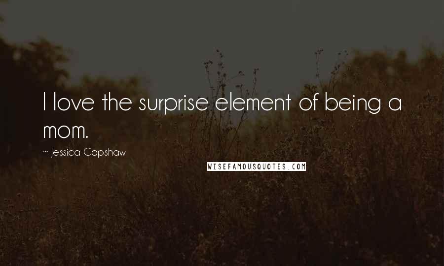 Jessica Capshaw Quotes: I love the surprise element of being a mom.