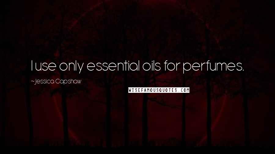 Jessica Capshaw Quotes: I use only essential oils for perfumes.