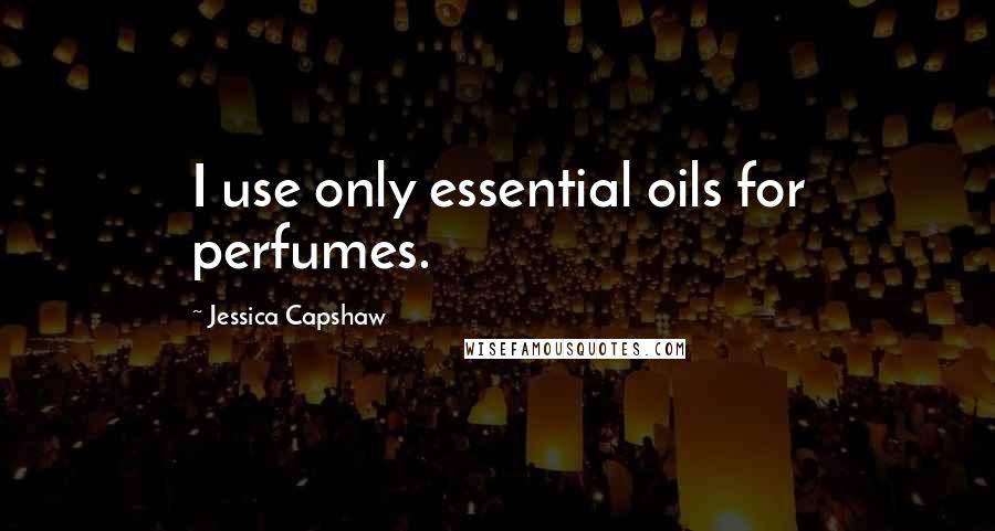 Jessica Capshaw Quotes: I use only essential oils for perfumes.