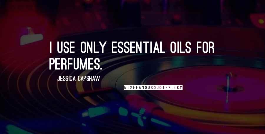 Jessica Capshaw Quotes: I use only essential oils for perfumes.