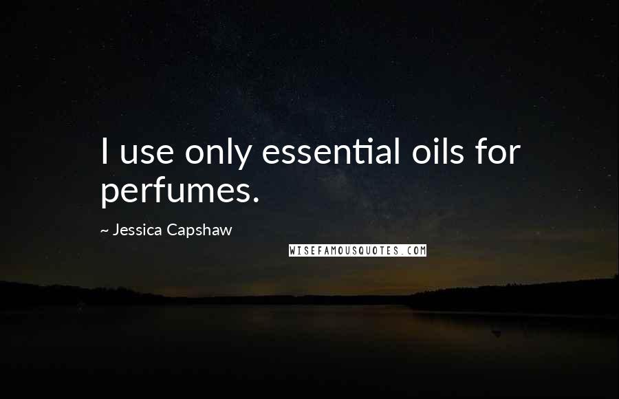 Jessica Capshaw Quotes: I use only essential oils for perfumes.