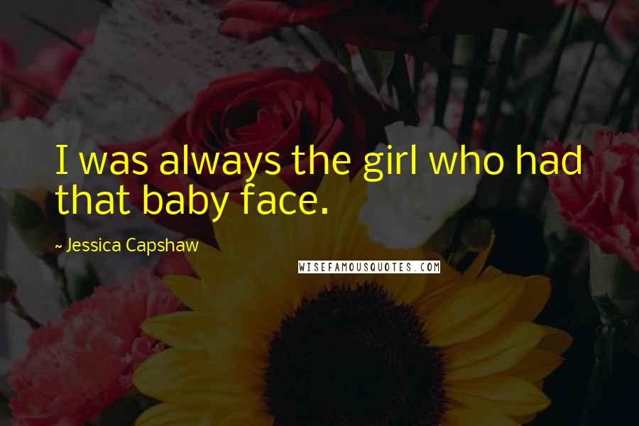 Jessica Capshaw Quotes: I was always the girl who had that baby face.