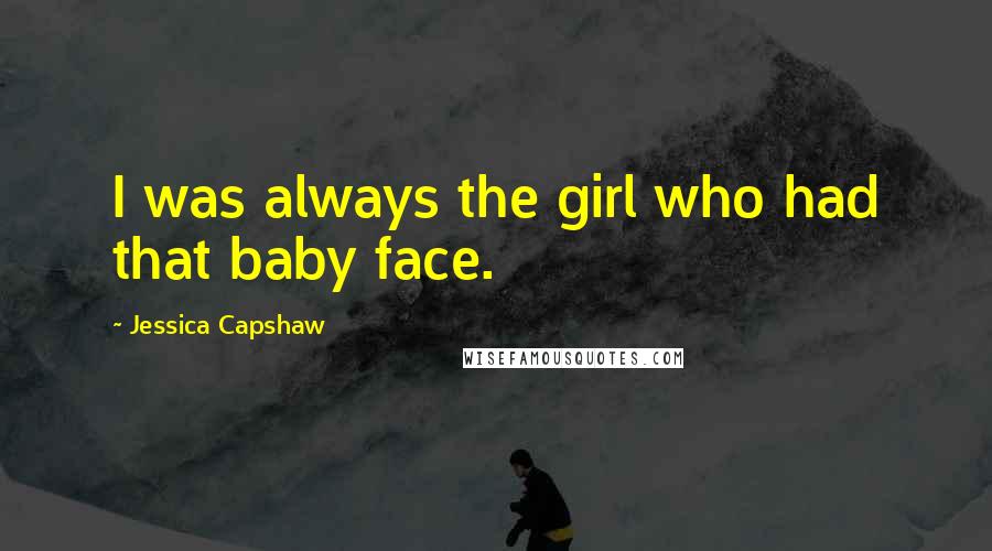 Jessica Capshaw Quotes: I was always the girl who had that baby face.