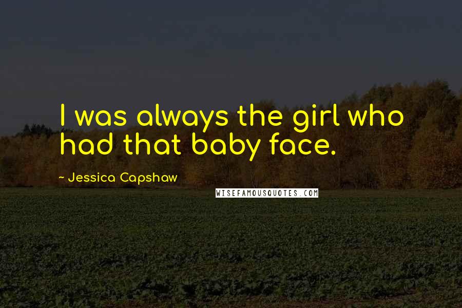 Jessica Capshaw Quotes: I was always the girl who had that baby face.