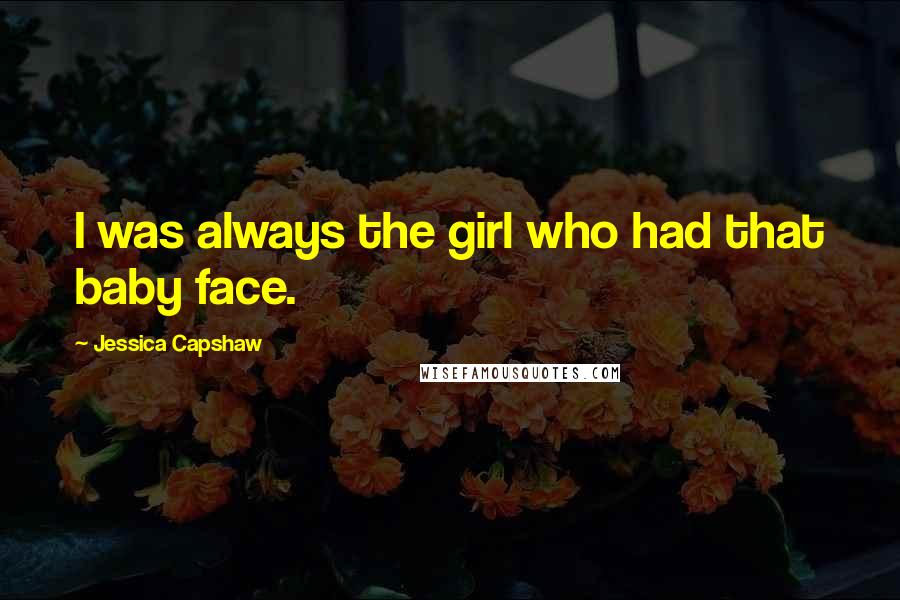 Jessica Capshaw Quotes: I was always the girl who had that baby face.