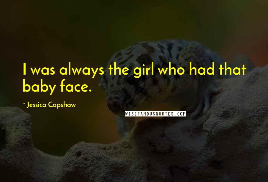 Jessica Capshaw Quotes: I was always the girl who had that baby face.