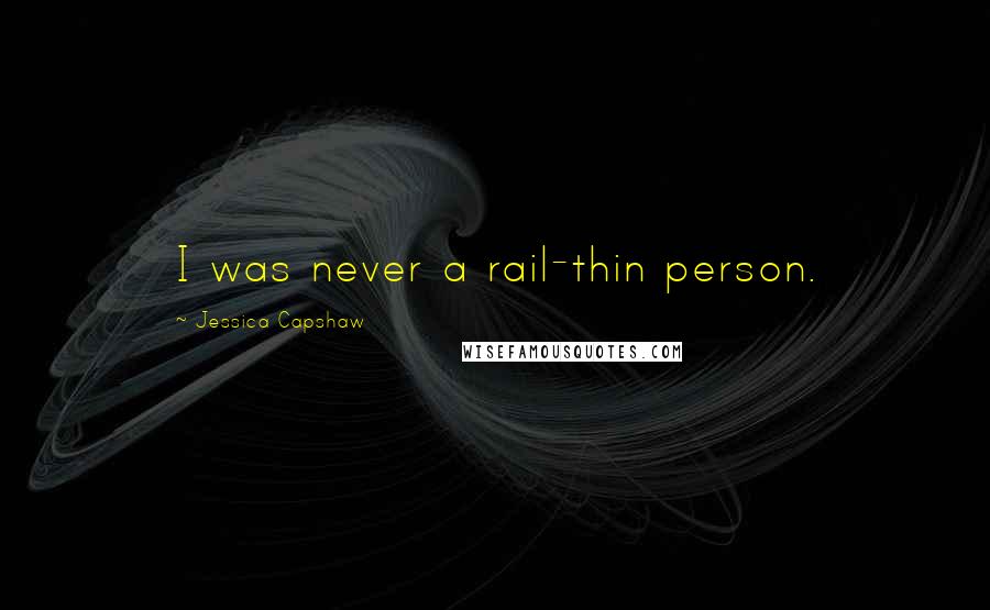Jessica Capshaw Quotes: I was never a rail-thin person.