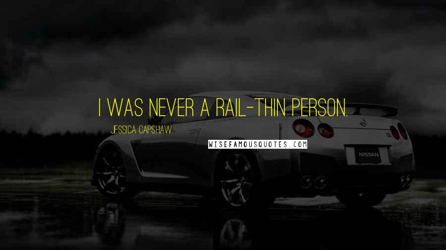 Jessica Capshaw Quotes: I was never a rail-thin person.