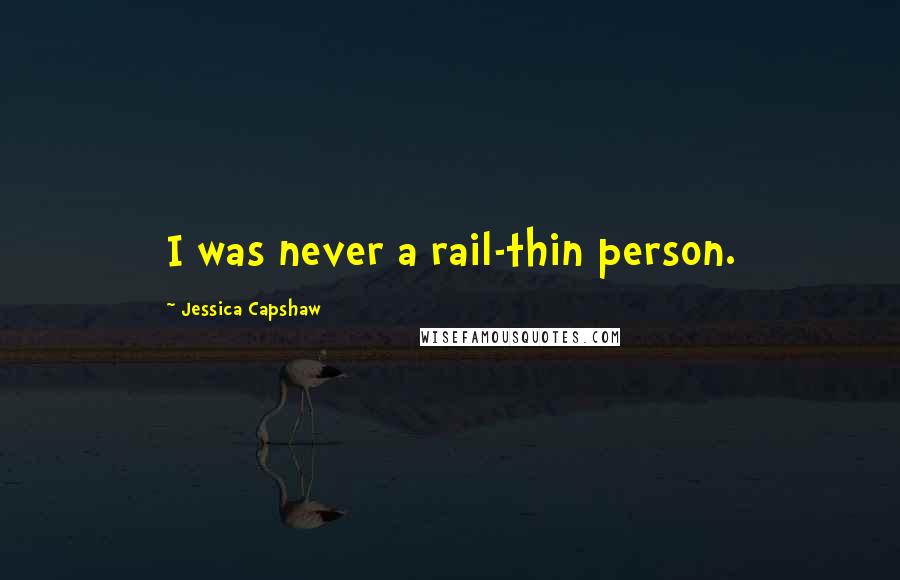 Jessica Capshaw Quotes: I was never a rail-thin person.
