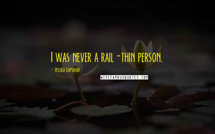 Jessica Capshaw Quotes: I was never a rail-thin person.