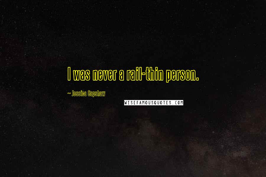 Jessica Capshaw Quotes: I was never a rail-thin person.