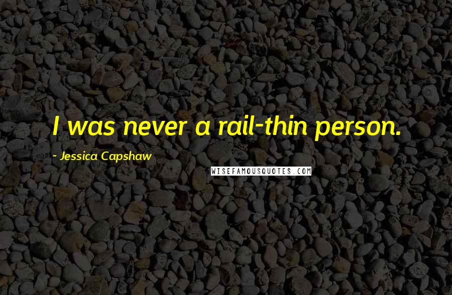 Jessica Capshaw Quotes: I was never a rail-thin person.