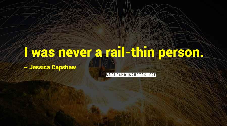 Jessica Capshaw Quotes: I was never a rail-thin person.