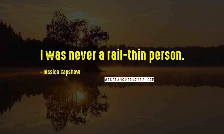 Jessica Capshaw Quotes: I was never a rail-thin person.