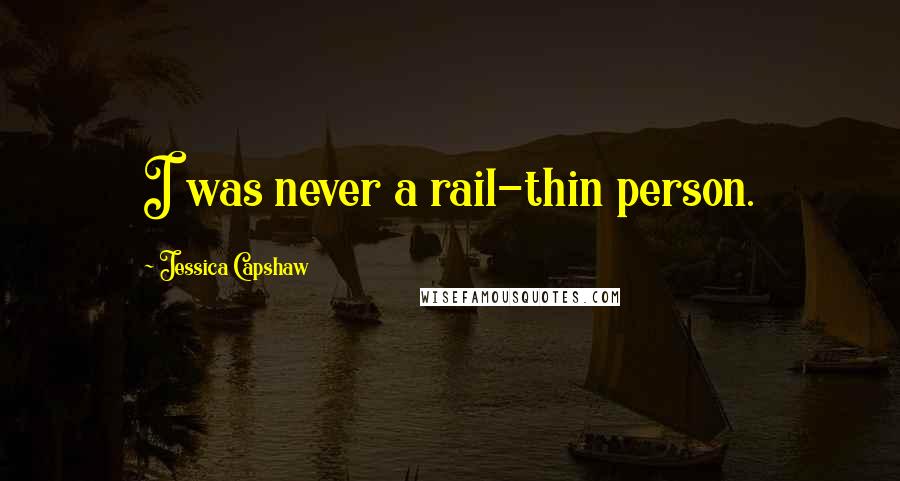 Jessica Capshaw Quotes: I was never a rail-thin person.