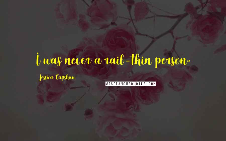 Jessica Capshaw Quotes: I was never a rail-thin person.