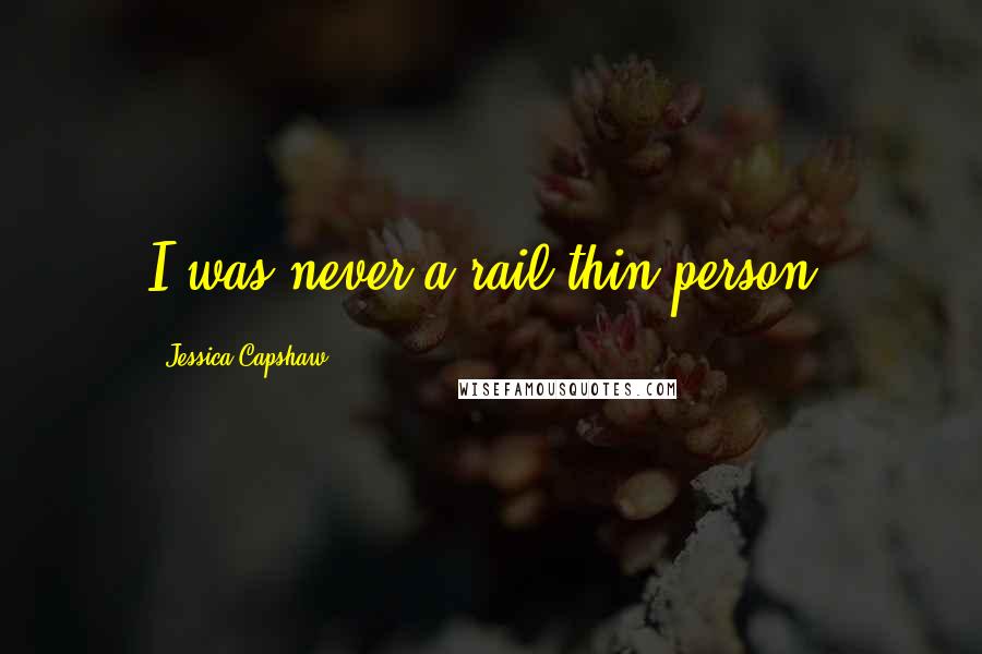 Jessica Capshaw Quotes: I was never a rail-thin person.
