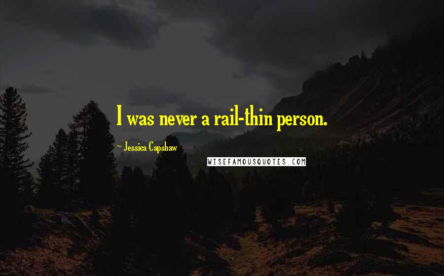 Jessica Capshaw Quotes: I was never a rail-thin person.