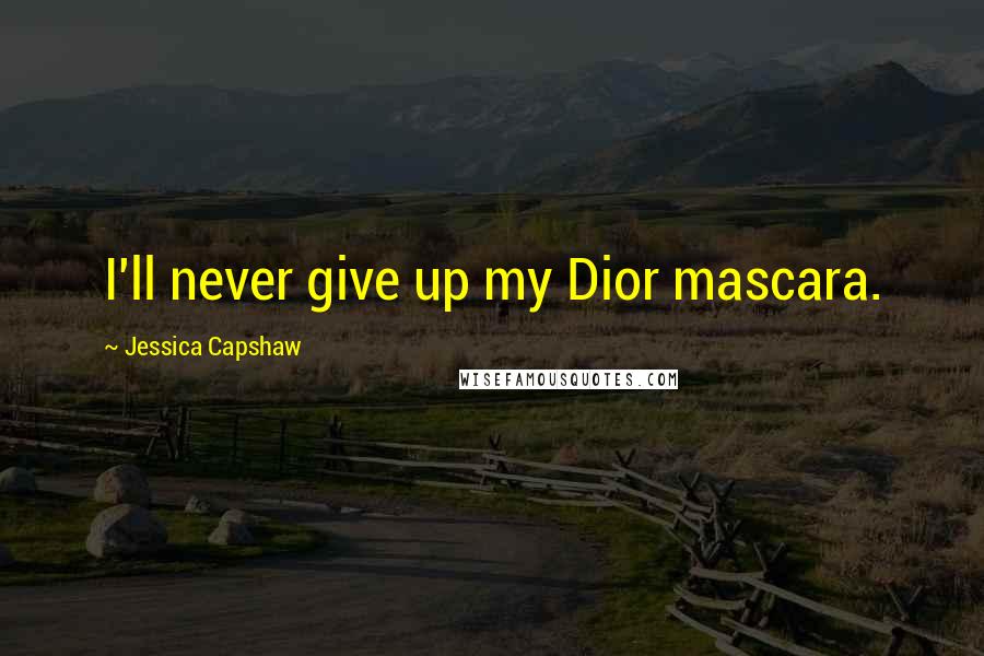 Jessica Capshaw Quotes: I'll never give up my Dior mascara.