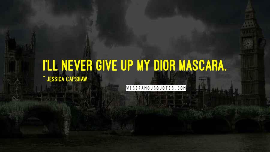 Jessica Capshaw Quotes: I'll never give up my Dior mascara.