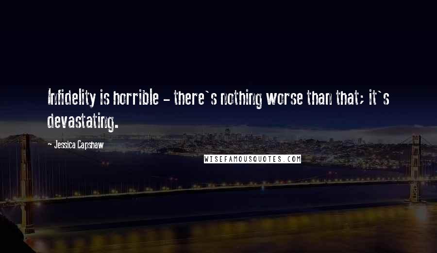 Jessica Capshaw Quotes: Infidelity is horrible - there's nothing worse than that; it's devastating.