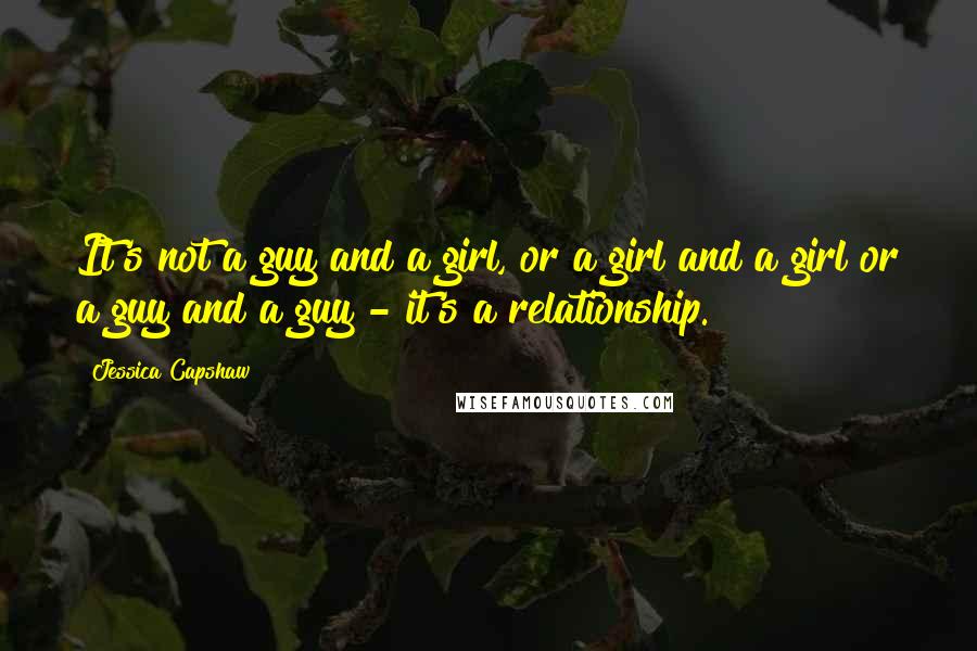 Jessica Capshaw Quotes: It's not a guy and a girl, or a girl and a girl or a guy and a guy - it's a relationship.