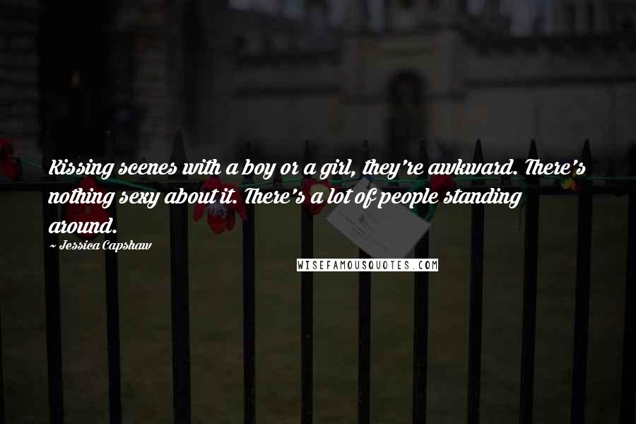 Jessica Capshaw Quotes: Kissing scenes with a boy or a girl, they're awkward. There's nothing sexy about it. There's a lot of people standing around.