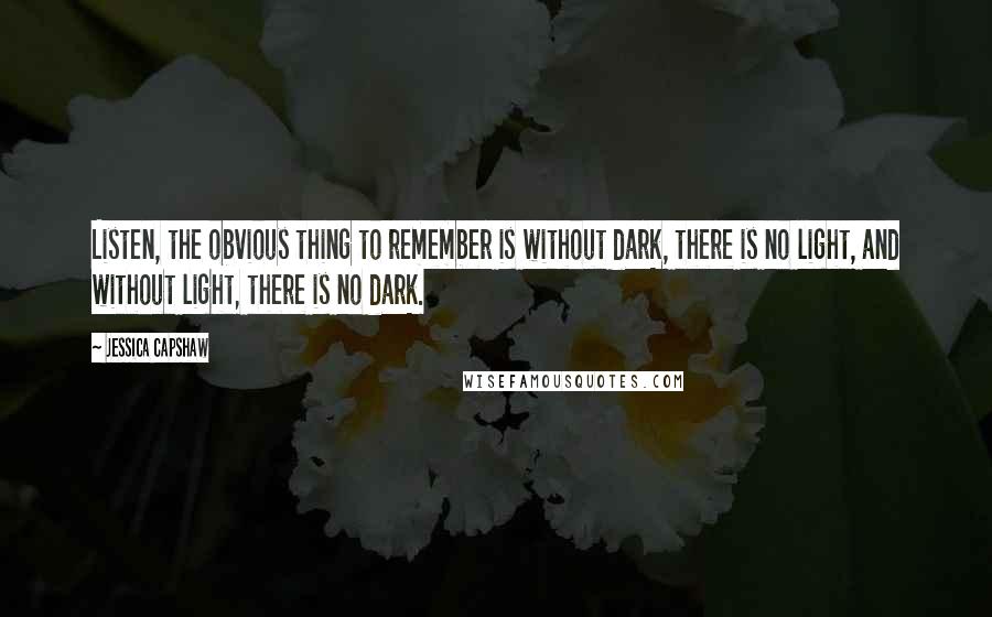 Jessica Capshaw Quotes: Listen, the obvious thing to remember is without dark, there is no light, and without light, there is no dark.