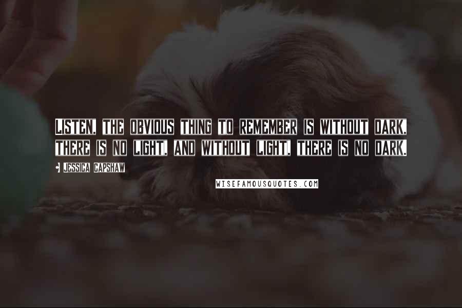 Jessica Capshaw Quotes: Listen, the obvious thing to remember is without dark, there is no light, and without light, there is no dark.