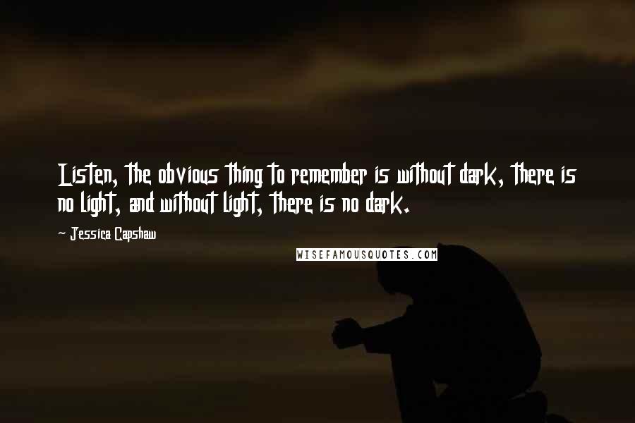 Jessica Capshaw Quotes: Listen, the obvious thing to remember is without dark, there is no light, and without light, there is no dark.