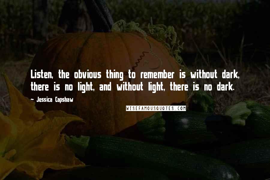 Jessica Capshaw Quotes: Listen, the obvious thing to remember is without dark, there is no light, and without light, there is no dark.