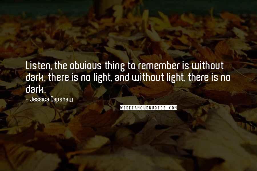 Jessica Capshaw Quotes: Listen, the obvious thing to remember is without dark, there is no light, and without light, there is no dark.