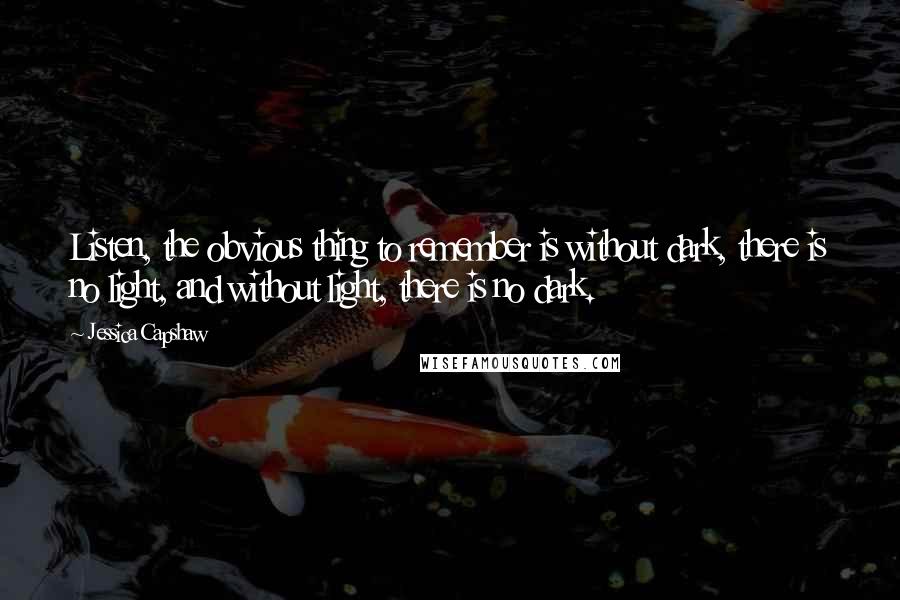 Jessica Capshaw Quotes: Listen, the obvious thing to remember is without dark, there is no light, and without light, there is no dark.