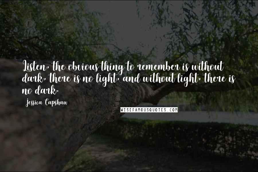 Jessica Capshaw Quotes: Listen, the obvious thing to remember is without dark, there is no light, and without light, there is no dark.