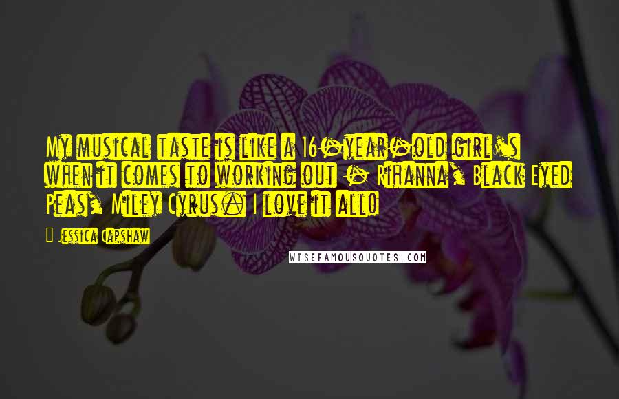 Jessica Capshaw Quotes: My musical taste is like a 16-year-old girl's when it comes to working out - Rihanna, Black Eyed Peas, Miley Cyrus. I love it all!