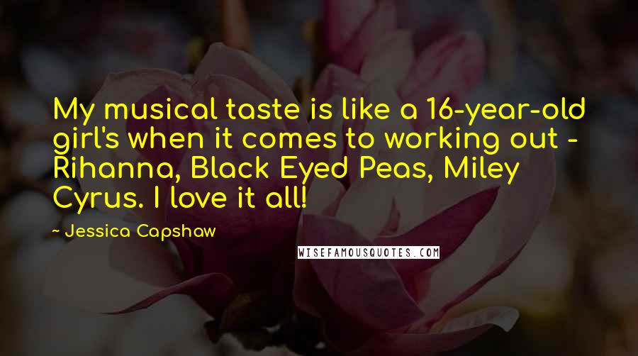 Jessica Capshaw Quotes: My musical taste is like a 16-year-old girl's when it comes to working out - Rihanna, Black Eyed Peas, Miley Cyrus. I love it all!