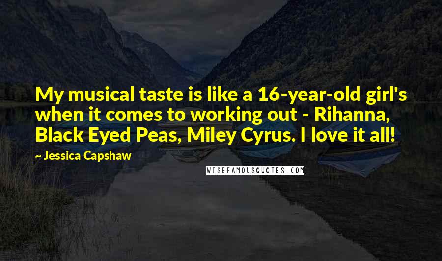 Jessica Capshaw Quotes: My musical taste is like a 16-year-old girl's when it comes to working out - Rihanna, Black Eyed Peas, Miley Cyrus. I love it all!