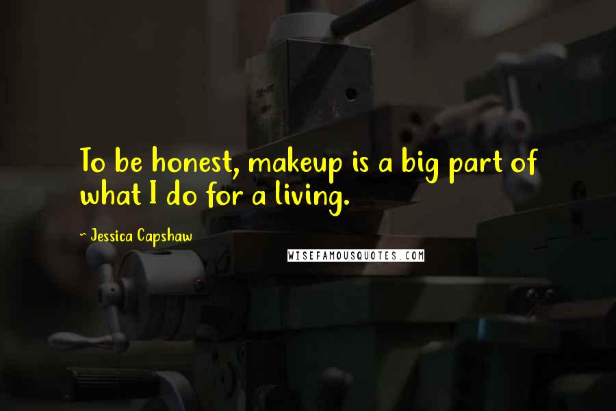 Jessica Capshaw Quotes: To be honest, makeup is a big part of what I do for a living.