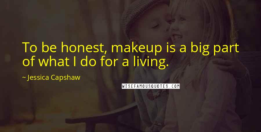 Jessica Capshaw Quotes: To be honest, makeup is a big part of what I do for a living.