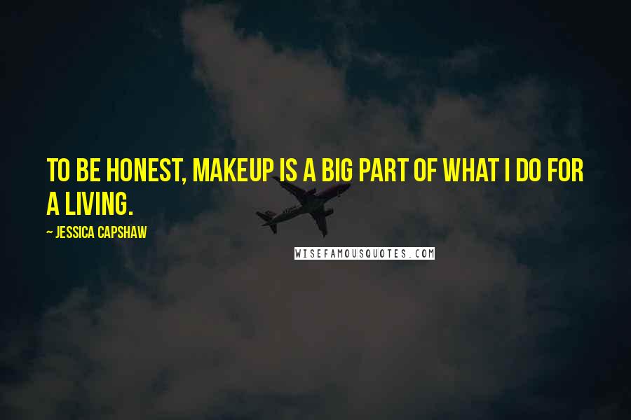 Jessica Capshaw Quotes: To be honest, makeup is a big part of what I do for a living.