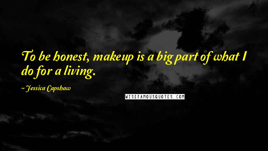 Jessica Capshaw Quotes: To be honest, makeup is a big part of what I do for a living.