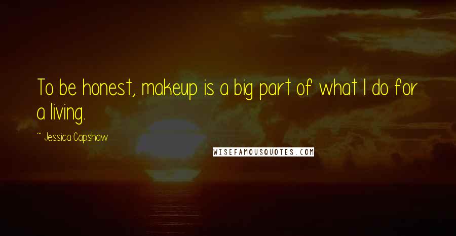 Jessica Capshaw Quotes: To be honest, makeup is a big part of what I do for a living.
