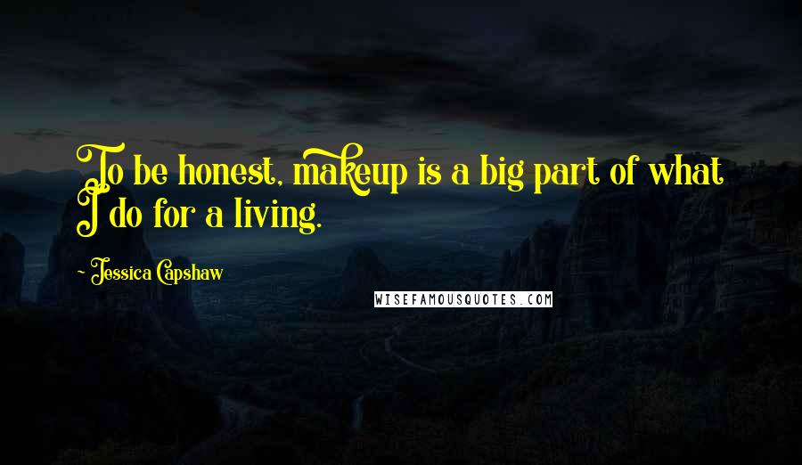 Jessica Capshaw Quotes: To be honest, makeup is a big part of what I do for a living.