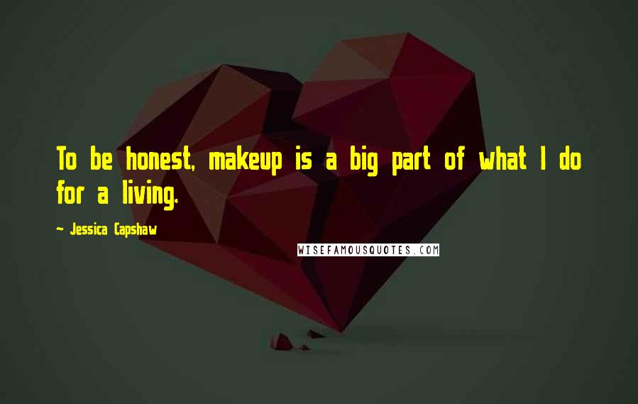 Jessica Capshaw Quotes: To be honest, makeup is a big part of what I do for a living.