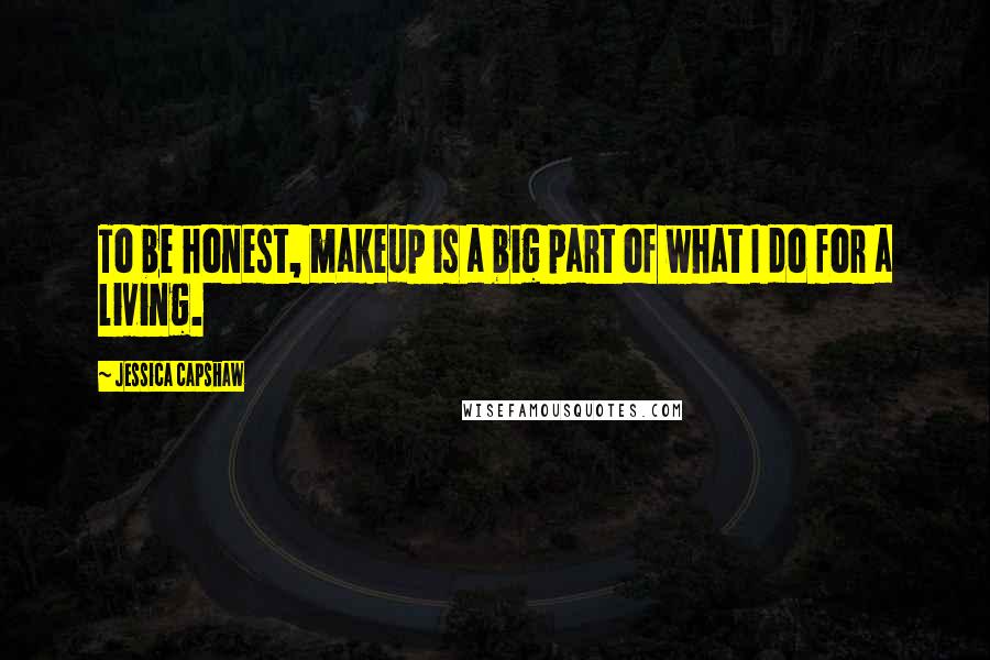 Jessica Capshaw Quotes: To be honest, makeup is a big part of what I do for a living.
